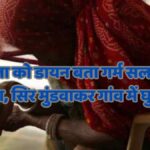 Inhuman torture on woman, calling her a witch, burning her with hot rods, shaving her head and taking her around the village